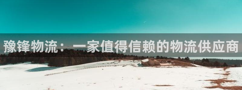 28圈的平台:豫锋物流:一家值得信赖